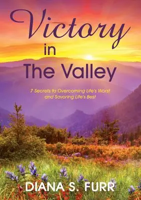 Victory in The Valley: 7 Secrets to Overcoming Life's Worst and Savoring Life's Best (Victoria en el valle: 7 secretos para superar lo peor de la vida y disfrutar de lo mejor) - Victory in The Valley: 7 Secrets to Overcoming Life's Worst and Savoring Life's Best