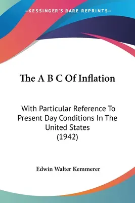 El A B C De La Inflación: Con especial referencia a las condiciones actuales en Estados Unidos (1942) - The A B C Of Inflation: With Particular Reference To Present Day Conditions In The United States (1942)