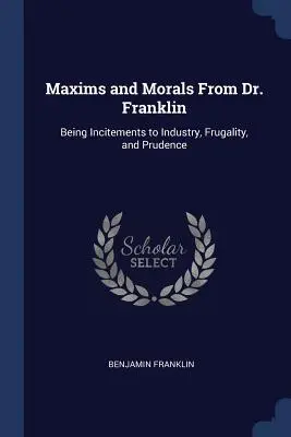 Maxims and Morals From Dr. Franklin: Being Incitements to Industry, Frugality, and Prudence (Máximas y moralejas del Dr. Franklin: incitaciones a la industria, la frugalidad y la prudencia) - Maxims and Morals From Dr. Franklin: Being Incitements to Industry, Frugality, and Prudence