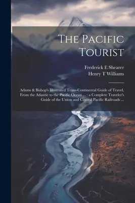 El turista del Pacífico: Adams & Bishop's Illustrated Trans-continental Guide of Travel, From the Atlantic to the Pacific Ocean ...: a Complete - The Pacific Tourist: Adams & Bishop's Illustrated Trans-continental Guide of Travel, From the Atlantic to the Pacific Ocean ...: a Complete