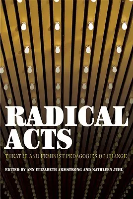 Actos radicales: Teatro y pedagogías feministas del cambio - Radical Acts: Theatre and Feminist Pedagogies of Change