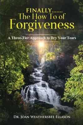 Por último.......el Cómo perdonar: Un enfoque de tres niveles para secar tus lágrimas - Finally.......the How To of Forgiveness: A Three-Tier Approach to Dry Your Tears