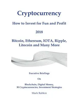 Cryptocurrency How to Invest for Fun and Profit 2018: Informes Ejecutivos Sobre Blockchain, Dinero Digital, 30 Criptodivisas, Estrategias de Inversión - Cryptocurrency How to Invest for Fun and Profit 2018: Executive Briefings On Blockchain, Digital Money, 30 Cryptocurrencies, Investment Strategies