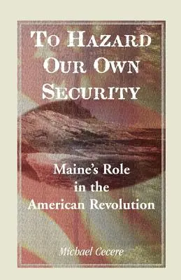 To Hazard Our Own Security: El papel de Maine en la Revolución Americana - To Hazard Our Own Security: Maine's Role in the American Revolution