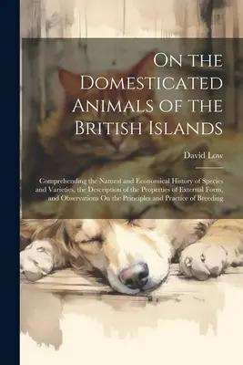 Sobre los Animales Domésticos de las Islas Británicas: Comprendiendo la Historia Natural y Económica de las Especies y Variedades, la Descripción del - On the Domesticated Animals of the British Islands: Comprehending the Natural and Economical History of Species and Varieties, the Description of the