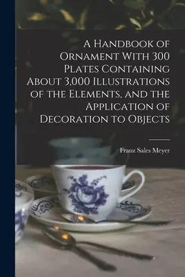 Manual de ornamentación con 300 láminas que contienen unas 3.000 ilustraciones de los elementos y la aplicación de la decoración a los objetos - A Handbook of Ornament With 300 Plates Containing About 3,000 Illustrations of the Elements, and the Application of Decoration to Objects