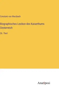 Diccionario Biográfico del Imperio de Austria: 26ª parte - Biographisches Lexikon des Kaiserthums Oesterreich: 26. Theil