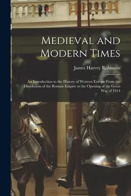 Medieval and Modern Times: Una introducción a la historia de Europa occidental desde la disolución del Imperio Romano hasta la apertura del Gran Imperio. - Medieval and Modern Times: An Introduction to the History of Western Europe From the Dissolution of the Roman Empire to the Opening of the Great