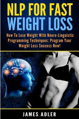 PNL Para Perder Peso Rápidamente: Cómo Perder Peso Con Programación Neurolingüística - NLP For Fast Weight Loss: How To Lose Weight With Neuro Linguistic Programming