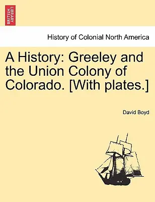 Historia: Greeley y la Colonia de la Unión de Colorado. [Con láminas.] - A History: Greeley and the Union Colony of Colorado. [With plates.]