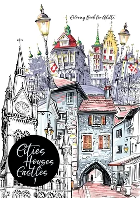 Libro para Colorear de Ciudades, Casas, Castillos para Adultos: Libro para colorear de Ciudades Libro para colorear de Ciudades Libro para colorear de Arquitectura - Cities, Houses, Castles Coloring Book for Adults: City Coloring Book for Adults Cities Coloring Book Architecture Coloring Book