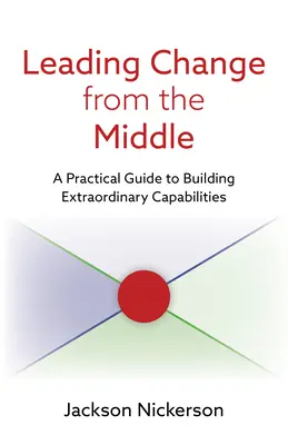 Liderar el cambio desde el centro: Guía práctica para crear capacidades extraordinarias - Leading Change from the Middle: A Practical Guide to Building Extraordinary Capabilities