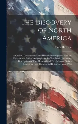 El descubrimiento de América del Norte: una investigación crítica, documental e histórica, con un ensayo sobre la cartografía primitiva del Nuevo Mundo, que incluye una descripción de la historia de América del Norte. - The Discovery of North America; a Critical, Documentary, and Historic Investigation, With an Essay on the Early Cartography of the New World, Includin