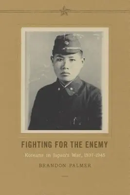 Luchando por el enemigo: coreanos en la guerra de Japón, 1937-1945 - Fighting for the Enemy: Koreans in Japan's War, 1937-1945