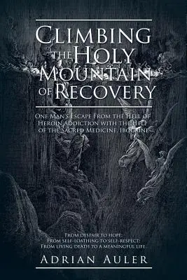 Escalando la Montaña Sagrada de la Recuperación: El escape de un hombre del infierno de la adicción a la heroína con la ayuda de la medicina sagrada, la ibogaína. - Climbing the Holy Mountain of Recovery: One Man's Escape From the Hell of Heroin Addiction with the Help of the Sacred Medicine, Ibogaine