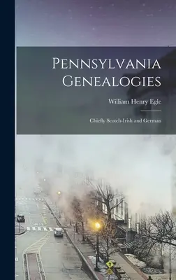 Genealogías de Pensilvania; principalmente escocesas-irlandesas y alemanas - Pennsylvania Genealogies; Chiefly Scotch-Irish and German