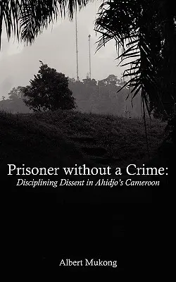 Prisionero sin delito. Disciplinar la disidencia en el Camerún de Ahidjo - Prisoner without a Crime. Disciplining Dissent in Ahidjo's Cameroon