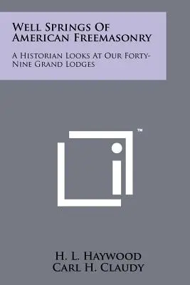 Las fuentes de la masonería americana: Un historiador examina nuestras cuarenta y nueve grandes logias - Well Springs Of American Freemasonry: A Historian Looks At Our Forty-Nine Grand Lodges