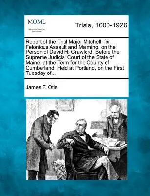 Informe del juicio contra el comandante Mitchell por agresión grave y mutilación contra David H. Crawford: ante el Tribunal Judicial Supremo de St. - Report of the Trial Major Mitchell, for Felonious Assault and Maiming, on the Person of David H. Crawford: Before the Supreme Judicial Court of the St