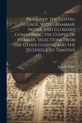 Manual de la lengua gótica, con gramática, notas y glosario ...que contiene el Evangelio de San Marcos, selecciones de los otros Evangelios y el 2D Ep - Primer of the Gothic Language, With Grammar, Notes, and Glossary ...Containing the Gospel of St. Mark, Selections From the Other Gospels and the 2D Ep