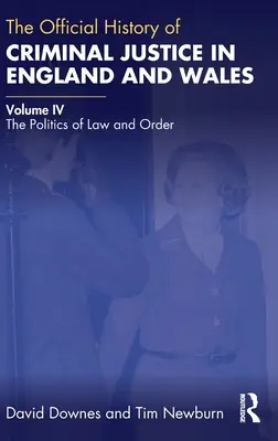 La Historia Oficial de la Justicia Penal en Inglaterra y Gales: Volume IV: The Politics of Law and Order - The Official History of Criminal Justice in England and Wales: Volume IV: The Politics of Law and Order