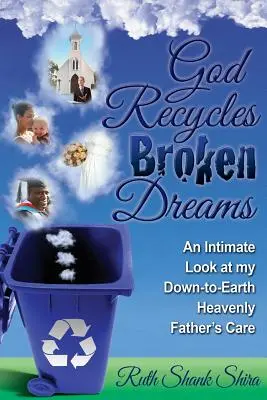 Dios recicla sueños rotos: Una mirada íntima al cuidado de mi Padre Celestial con los pies en la tierra - God Recycles Broken Dreams: An Intimate Look at My Down-To-Earth Heavenly Father's Care