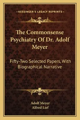 La psiquiatría del sentido común del Dr. Adolf Meyer: Cincuenta y dos trabajos seleccionados, con relato biográfico - The Commonsense Psychiatry Of Dr. Adolf Meyer: Fifty-Two Selected Papers, With Biographical Narrative