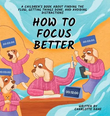 Cómo concentrarse mejor: Un libro para niños sobre cómo encontrar la fluidez, hacer las cosas y evitar las distracciones. - How to Focus Better: A Children's Book About Finding the Flow, Getting Things Done, and Avoiding Distractions