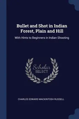 La bala y el disparo en el bosque, la llanura y la colina indios: Con consejos para principiantes en el tiro indio - Bullet and Shot in Indian Forest, Plain and Hill: With Hints to Beginners in Indian Shooting