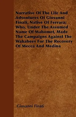 Narrativa de la vida y aventuras de Giovanni Finati, natural de Ferrara, quien, bajo el supuesto nombre de Mahoma, realizó las campañas contra los Mahometanos. - Narrative of the Life and Adventures of Giovanni Finati, Native of Ferrara; Who, Under the Assumed Name of Mahomet, Made the Campaigns Against the Wah