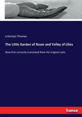 El pequeño jardín de las rosas y el valle de los lirios: Por primera vez traducido correctamente del latín original - The Little Garden of Roses and Valley of Lilies: Now first correctly translated from the original Latin