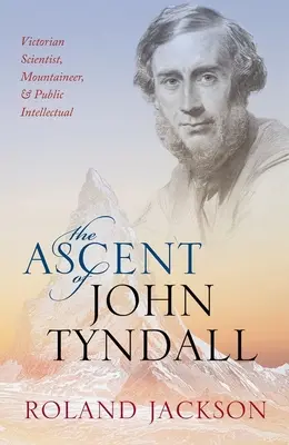 La ascensión de John Tyndall: Científico, montañero e intelectual victoriano - The Ascent of John Tyndall: Victorian Scientist, Mountaineer, and Public Intellectual
