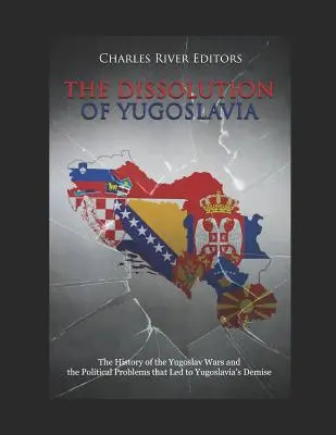 La disolución de Yugoslavia: La historia de las guerras yugoslavas y los problemas políticos que condujeron a la desaparición de Yugoslavia - The Dissolution of Yugoslavia: The History of the Yugoslav Wars and the Political Problems That Led to Yugoslavia's Demise
