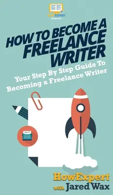 Cómo convertirse en escritor independiente: Su guía paso a paso para convertirse en un escritor independiente - How To Become a Freelance Writer: Your Step By Step Guide To Becoming a Freelance Writer