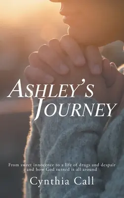 El viaje de Ashley: De la dulce inocencia a una vida de drogas y desesperación y cómo Dios le dio la vuelta a todo - Ashley's Journey: From Sweet Innocence to a Life of Drugs and Despair and How God Turned It All Around