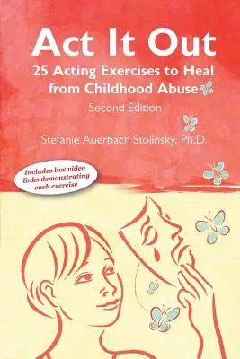 ACT It Out: 25 ejercicios de interpretación para curarse de los malos tratos sufridos en la infancia - ACT It Out: 25 Acting Exercises to Heal from Childhood Abuse