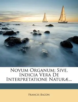 Novum Organum: Sive, Indicia Vera de Interpretatione Naturae...