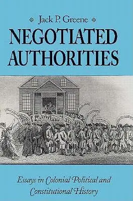Autoridades negociadas: Ensayos de historia política y constitucional colonial - Negotiated Authorities: Essays in Colonial Political and Constitutional History
