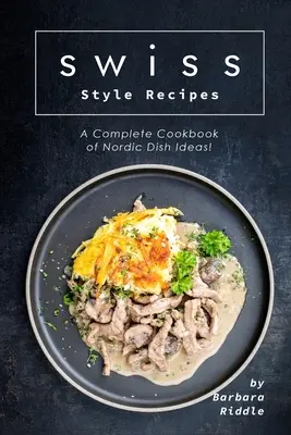 Recetas al estilo suizo: ¡Un Libro de Cocina Completo con Ideas de Platos Nórdicos! - Swiss Style Recipes: A Complete Cookbook of Nordic Dish Ideas!