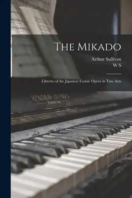 El Mikado: Libreto de la ópera cómica japonesa en dos actos - The Mikado: Libretto of the Japanese Comic Opera in two Acts