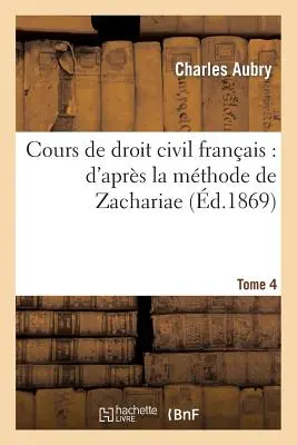 Cours de Droit Civil Franais: d'Aprs La Mthode de Zachariae. Tomo 4 - Cours de Droit Civil Franais: d'Aprs La Mthode de Zachariae. Tome 4