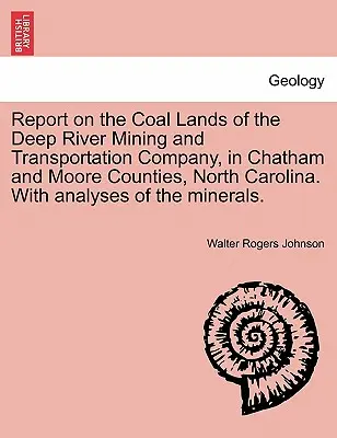 Informe sobre los terrenos carboníferos de la Deep River Mining and Transportation Company, en los condados de Chatham y Moore, Carolina del Norte. con análisis de la mina - Report on the Coal Lands of the Deep River Mining and Transportation Company, in Chatham and Moore Counties, North Carolina. with Analyses of the Mine