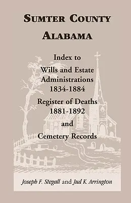 Condado de Sumter, Alabama: Index to Wills and Estate Administrations, 1834-1884; Register of Deaths, 1881-1892; and Cemetery Records (Índice de testamentos y administraciones de bienes, 1834-1884; Registro de defunciones, 1881-1892; y Registros de cementerios) - Sumter County, Alabama: Index to Wills and Estate Administrations, 1834-1884; Register of Deaths, 1881-1892; and Cemetery Records