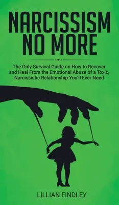 Narcisismo No Más: La Única Guía sobre Cómo Recuperarse y Sanar del Abuso Emocional de una Relación Tóxica Narcisista que Necesitarás en la Vida - Narcissism No More: The Only Guide on How to Recover and Heal from the Emotional Abuse of a Toxic Narcissistic Relation You'll Ever Need