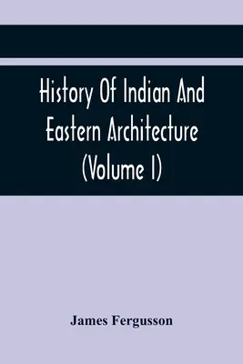 Historia de la arquitectura india y oriental (Volumen I) - History Of Indian And Eastern Architecture (Volume I)