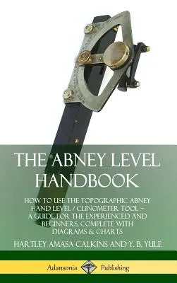 El Manual del Nivel Abney: Cómo utilizar el nivel topográfico de mano / clinómetro de Abney - Guía para expertos y principiantes, completa con información sobre el nivel de mano y el clinómetro de Abney. - The Abney Level Handbook: How to Use the Topographic Abney Hand Level / Clinometer Tool - A Guide for the Experienced and Beginners, Complete wi