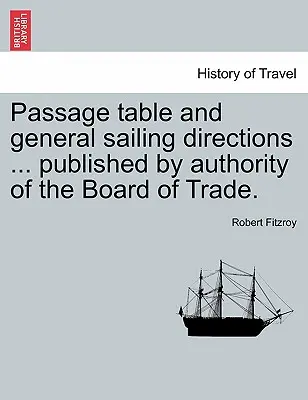 Tabla de pasajes e instrucciones generales de navegación ... Publicado por la Autoridad de la Junta de Comercio. - Passage Table and General Sailing Directions ... Published by Authority of the Board of Trade.