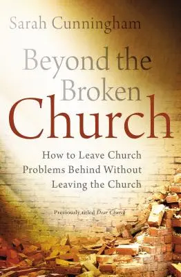 Más allá de la iglesia rota: Cómo dejar atrás los problemas de la Iglesia sin abandonar la Iglesia - Beyond the Broken Church: How to Leave Church Problems Behind Without Leaving the Church