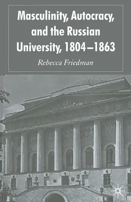 Masculinidad, autocracia y universidad rusa, 1804-1863 - Masculinity, Autocracy and the Russian University, 1804-1863