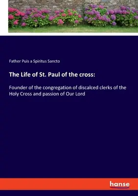 La vida de San Pablo de la cruz: Fundador de la congregación de clérigos descalzos de la Santa Cruz y pasión de Nuestro Señor - The Life of St. Paul of the cross: Founder of the congregation of discalced clerks of the Holy Cross and passion of Our Lord